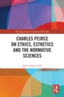 Charles Peirce on Ethics, Esthetics and the Normative Sciences - eBook