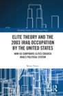 Elite Theory and the 2003 Iraq Occupation by the United States : How US Corporate Elites Created Iraq's Political System - eBook