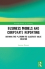 Business Models and Corporate Reporting : Defining the Platform to Illustrate Value Creation - eBook