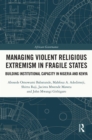 Managing Violent Religious Extremism in Fragile States : Building Institutional Capacity in Nigeria and Kenya - eBook