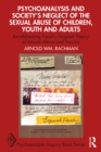 Psychoanalysis and Society's Neglect of the Sexual Abuse of Children, Youth and Adults : Re-addressing Freud's Original Theory of Sexual Abuse and Trauma - eBook