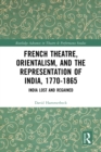 French Theatre, Orientalism, and the Representation of India, 1770-1865 : India Lost and Regained - eBook