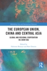 The European Union, China and Central Asia : Global and Regional Cooperation in A New Era - eBook