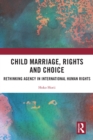 Child Marriage, Rights and Choice : Rethinking Agency in International Human Rights - eBook