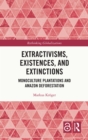 Extractivisms, Existences and Extinctions : Monoculture Plantations and Amazon Deforestation - eBook