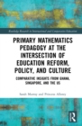 Primary Mathematics Pedagogy at the Intersection of Education Reform, Policy, and Culture : Comparative Insights from Ghana, Singapore, and the US - eBook