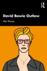 David Bowie Outlaw : Essays on Difference, Authenticity, Ethics, Art & Love - eBook