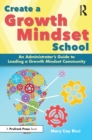 Create a Growth Mindset School : An Administrator's Guide to Leading a Growth Mindset Community - eBook