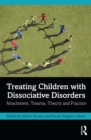 Treating Children with Dissociative Disorders : Attachment, Trauma, Theory and Practice - eBook