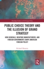 Public Choice Theory and the Illusion of Grand Strategy : How Generals, Weapons Manufacturers, and Foreign Governments Shape American Foreign Policy - eBook
