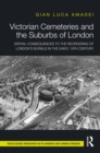 Victorian Cemeteries and the Suburbs of London : Spatial Consequences to the Reordering of London's Burials in the Early 19th Century - eBook