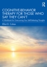 Cognitive Behavior Therapy for Those Who Say They Can't : A Workbook for Overcoming Your Self-Defeating Thoughts - eBook
