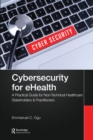 Cybersecurity for eHealth : A Simplified Guide to Practical Cybersecurity for Non-Technical Healthcare Stakeholders & Practitioners - eBook
