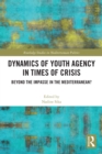 Dynamics of Youth Agency in Times of Crisis : Beyond the Impasse in the Mediterranean? - eBook