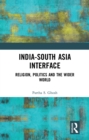 India-South Asia Interface : Religion, Politics and the Wider World - eBook