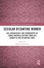 Secular Byzantine Women : Art, Archaeology, and Ethnography of Female Material Culture from Late Roman to Post-Byzantine Times - eBook