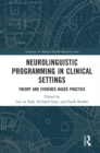 Neurolinguistic Programming in Clinical Settings : Theory and evidence- based practice - eBook