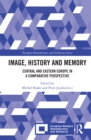 Image, History and Memory : Central and Eastern Europe in a Comparative Perspective - eBook