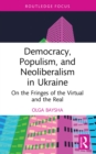 Democracy, Populism, and Neoliberalism in Ukraine : On the Fringes of the Virtual and the Real - eBook