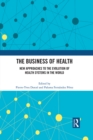 The Business of Health : New Approaches to the Evolution of Health Systems in the World - eBook