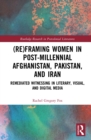 (Re)Framing Women in Post-Millennial Afghanistan, Pakistan, and Iran : Remediated Witnessing in Literary, Visual, and Digital Media - eBook