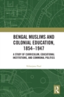 Bengal Muslims and Colonial Education, 1854-1947 : A Study of Curriculum, Educational Institutions, and Communal Politics - eBook