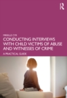 Conducting Interviews with Child Victims of Abuse and Witnesses of Crime : A Practical Guide - eBook
