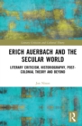 Erich Auerbach and the Secular World : Literary Criticism, Historiography, Post-Colonial Theory and Beyond - eBook