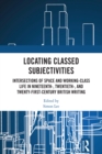 Locating Classed Subjectivities : Intersections of Space and Working-Class Life in Nineteenth-, Twentieth-, and Twenty-First-Century British Writing - eBook