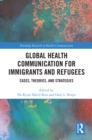 Global Health Communication for Immigrants and Refugees : Cases, Theories, and Strategies - eBook