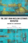 The 2007 Iran Nuclear Estimate Revisited : Anatomy of a Controversy - eBook