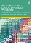 The Strength-Based Clinical Supervision Workbook : A Complete Guide for Mental Health Trainees and Supervisors - eBook
