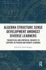 Algebra Structure Sense Development amongst Diverse Learners : Theoretical and Empirical Insights to Support In-Person and Remote Learning - eBook