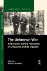 The Unknown War : Anti-Soviet armed resistance in Lithuania and its legacies - eBook