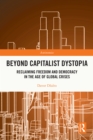 Beyond Capitalist Dystopia : Reclaiming Freedom and Democracy in the Age of Global Crises - eBook