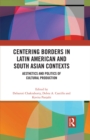 Centering Borders in Latin American and South Asian Contexts : Aesthetics and Politics of Cultural Production - eBook