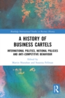 A History of Business Cartels : International Politics, National Policies and Anti-Competitive Behaviour - eBook