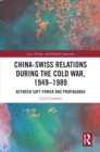 China-Swiss Relations during the Cold War, 1949-1989 : Between Soft Power and Propaganda - eBook