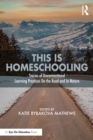 This is Homeschooling : Stories of Unconventional Learning Practices On the Road and In Nature - eBook