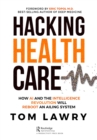 Hacking Healthcare : How AI and the Intelligence Revolution Will Reboot an Ailing System - eBook