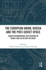 The European Union, Russia and the Post-Soviet Space : Shared Neighbourhood, Battleground or Transit Zone on the New Silk Road? - eBook