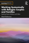 Working Systemically with Refugee Couples and Families : Exploring Trauma, Resilience and Culture - eBook
