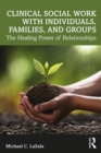 Clinical Social Work with Individuals, Families, and Groups : The Healing Power of Relationships - eBook