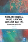Moral and Political Values in Teacher Education over Time : International Perspectives - eBook