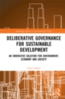 Deliberative Governance for Sustainable Development : An Innovative Solution for Environment, Economy and Society - eBook