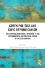 Green Politics and Civic Republicanism : Green Republicanism as a Response to the Environmental and Political Crises of the 21st Century - eBook