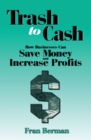 Trash to Cash : How Businesses Can Save Money and Increase Profits - eBook