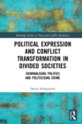 Political Expression and Conflict Transformation in Divided Societies : Criminalising Politics and Politicising Crime - eBook