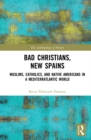 Bad Christians, New Spains : Muslims, Catholics, and Native Americans in a Mediterratlantic World - eBook