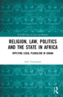 Religion, Law, Politics and the State in Africa : Applying Legal Pluralism in Ghana - eBook